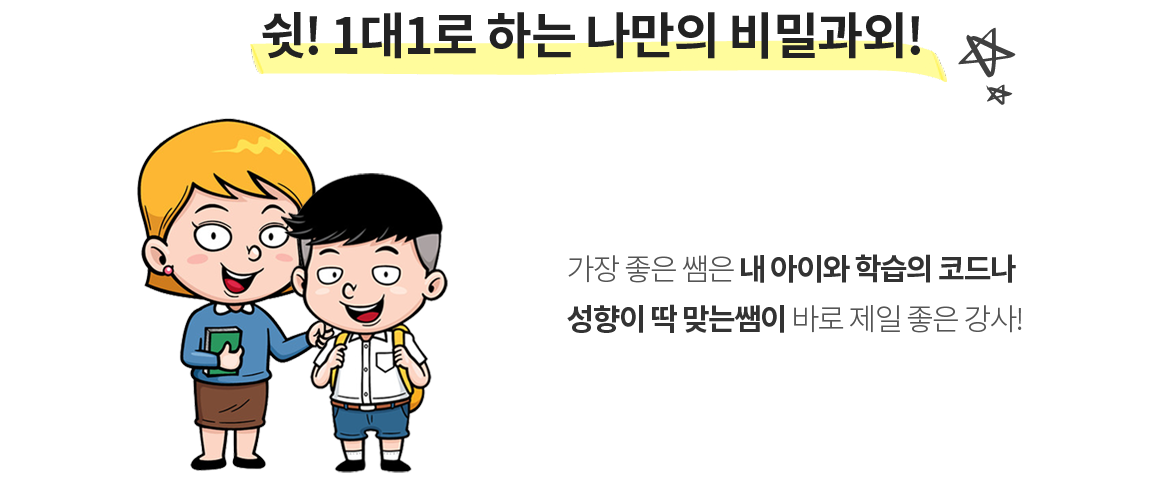 쉿! 1대1로 하는 나만의 비밀과외! 가장 좋은 쌤은 내 아이와 학습의 코드나 성향이 딱 맞는쌤이 바로 제일 좋은 강사!